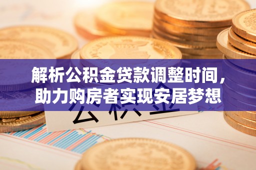 淳安解析公积金贷款调整时间，助力购房者实现安居梦想