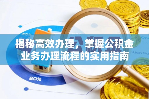 淳安揭秘高效办理，掌握公积金业务办理流程的实用指南