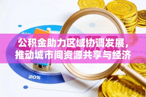 淳安公积金助力区域协调发展，推动城市间资源共享与经济均衡发展