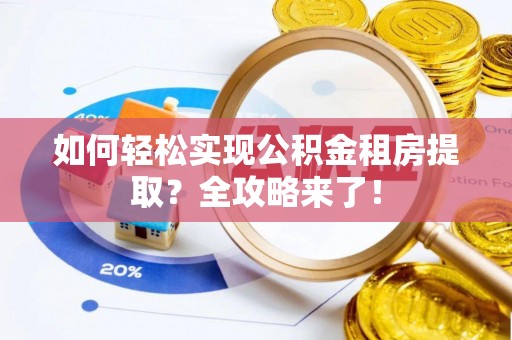 淳安如何轻松实现公积金租房提取？全攻略来了！