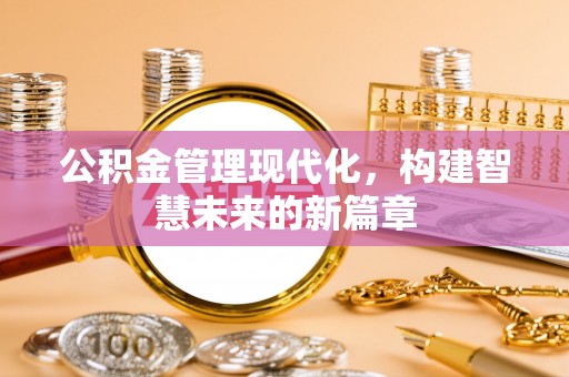 淳安公积金管理现代化，构建智慧未来的新篇章