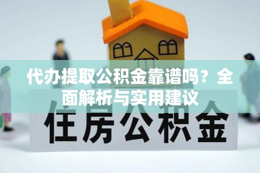 淳安代办提取公积金靠谱吗？全面解析与实用建议