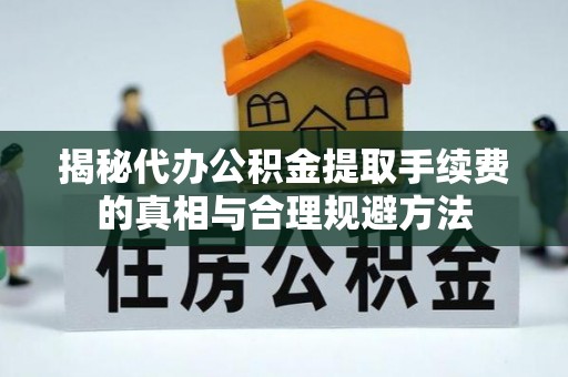 淳安揭秘代办公积金提取手续费的真相与合理规避方法