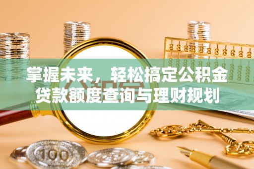 淳安掌握未来，轻松搞定公积金贷款额度查询与理财规划