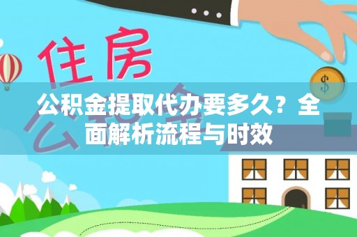 淳安公积金提取代办要多久？全面解析流程与时效