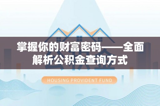 淳安掌握你的财富密码——全面解析公积金查询方式