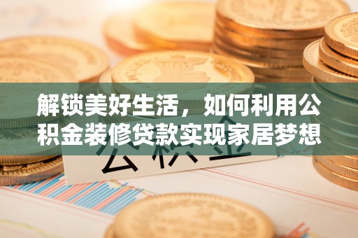 淳安解锁美好生活，如何利用公积金装修贷款实现家居梦想