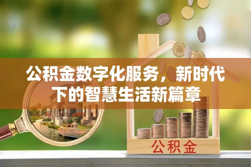 淳安公积金数字化服务，新时代下的智慧生活新篇章