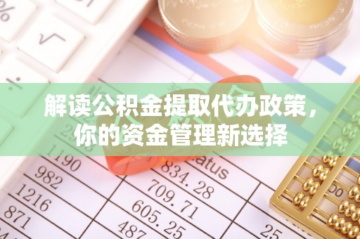 淳安解读公积金提取代办政策，你的资金管理新选择