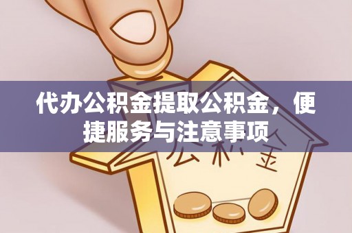 淳安代办公积金提取公积金，便捷服务与注意事项