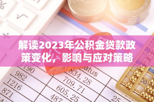 淳安解读2023年公积金贷款政策变化，影响与应对策略