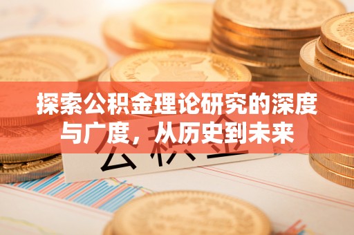 淳安探索公积金理论研究的深度与广度，从历史到未来