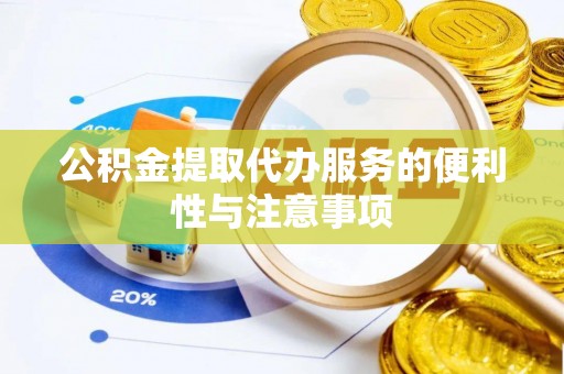 淳安公积金提取代办服务的便利性与注意事项