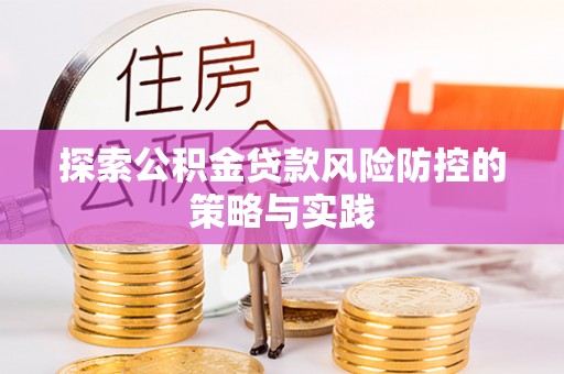 淳安探索公积金贷款风险防控的策略与实践