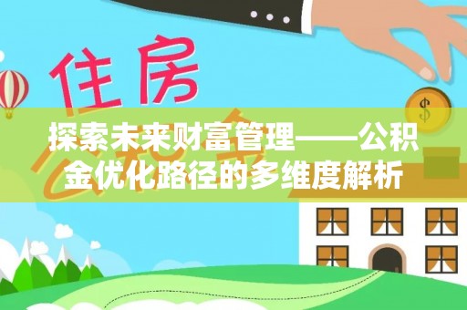 淳安探索未来财富管理——公积金优化路径的多维度解析