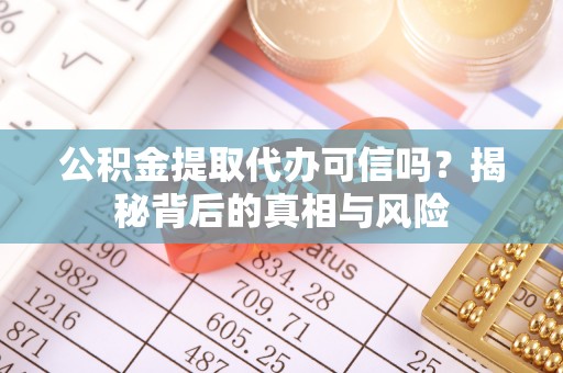 淳安公积金提取代办可信吗？揭秘背后的真相与风险