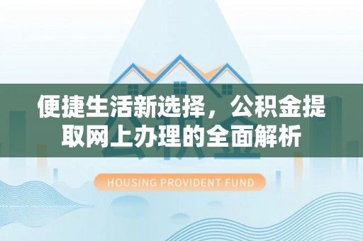 淳安便捷生活新选择，公积金提取网上办理的全面解析
