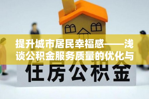 淳安提升城市居民幸福感——浅谈公积金服务质量的优化与未来