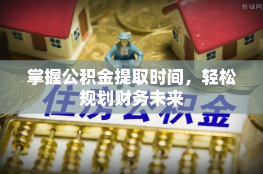 淳安掌握公积金提取时间，轻松规划财务未来