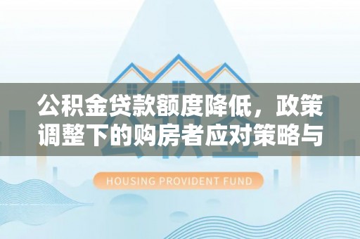 淳安公积金贷款额度降低，政策调整下的购房者应对策略与未来趋势