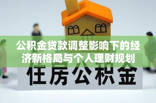 淳安公积金贷款调整影响下的经济新格局与个人理财规划