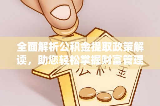 淳安全面解析公积金提取政策解读，助您轻松掌握财富管理新方向