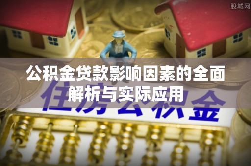 淳安公积金贷款影响因素的全面解析与实际应用