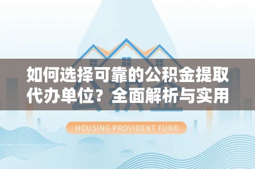 淳安如何选择可靠的公积金提取代办单位？全面解析与实用指南
