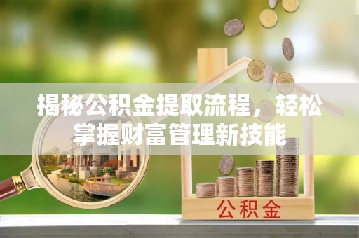 淳安揭秘公积金提取流程，轻松掌握财富管理新技能