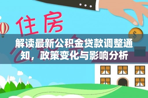 淳安解读最新公积金贷款调整通知，政策变化与影响分析