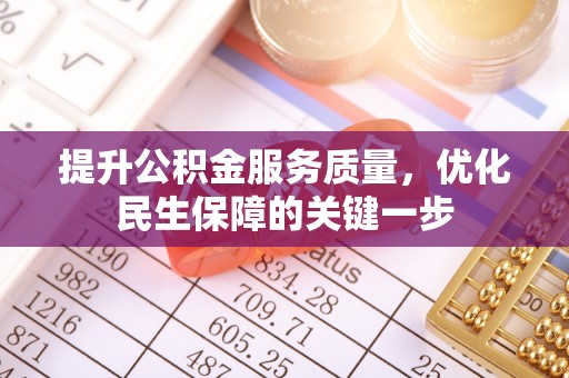 淳安提升公积金服务质量，优化民生保障的关键一步