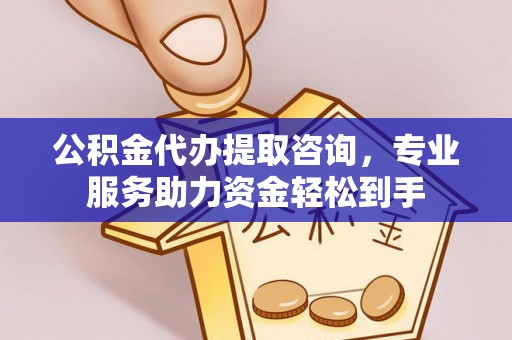 淳安公积金代办提取咨询，专业服务助力资金轻松到手