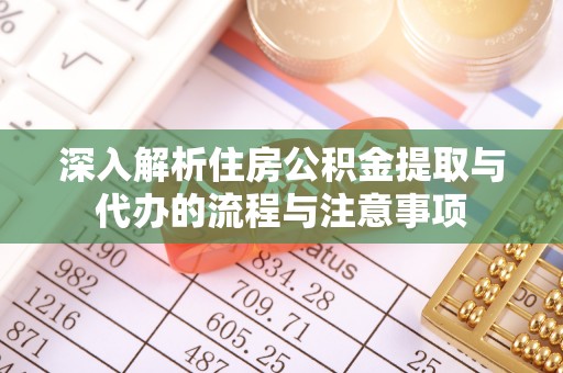 淳安深入解析住房公积金提取与代办的流程与注意事项