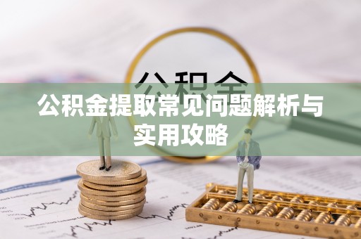淳安公积金提取常见问题解析与实用攻略