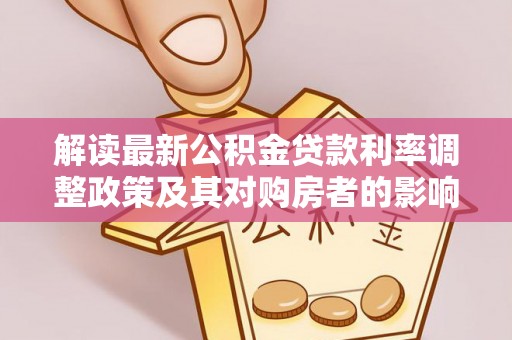 淳安解读最新公积金贷款利率调整政策及其对购房者的影响