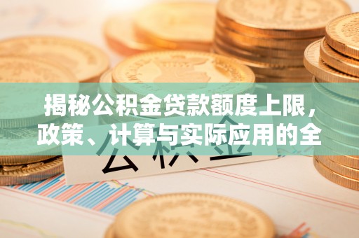 淳安揭秘公积金贷款额度上限，政策、计算与实际应用的全面解析