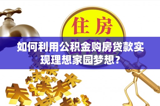 淳安如何利用公积金购房贷款实现理想家园梦想？