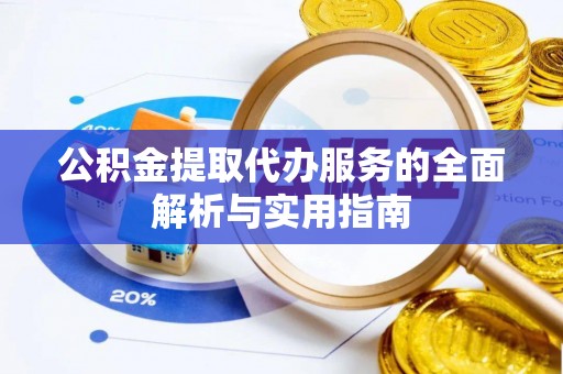 淳安公积金提取代办服务的全面解析与实用指南