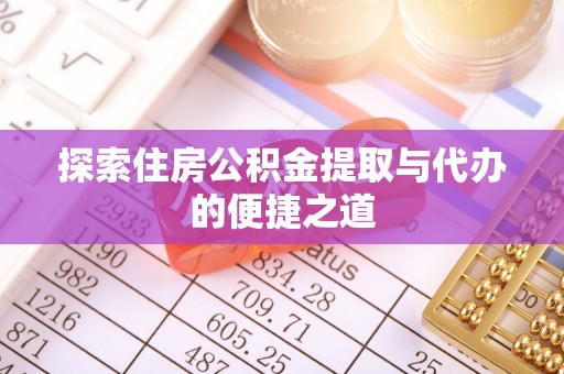 淳安探索住房公积金提取与代办的便捷之道
