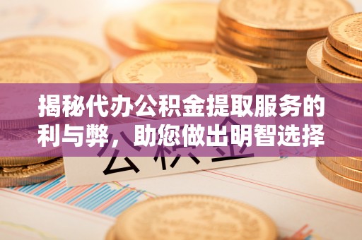 淳安揭秘代办公积金提取服务的利与弊，助您做出明智选择