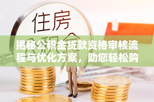 淳安揭秘公积金贷款资格审核流程与优化方案，助您轻松购房
