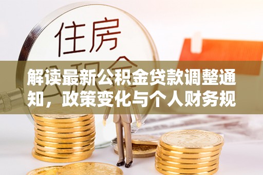 淳安解读最新公积金贷款调整通知，政策变化与个人财务规划的影响