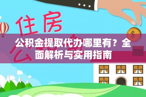 淳安公积金提取代办哪里有？全面解析与实用指南