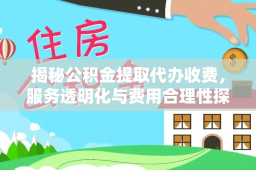 淳安揭秘公积金提取代办收费，服务透明化与费用合理性探讨