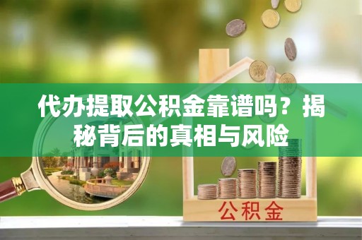淳安代办提取公积金靠谱吗？揭秘背后的真相与风险