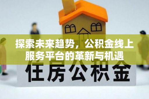 淳安探索未来趋势，公积金线上服务平台的革新与机遇