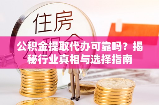 淳安公积金提取代办可靠吗？揭秘行业真相与选择指南