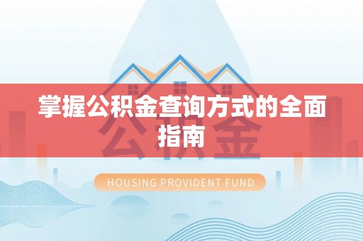 淳安掌握公积金查询方式的全面指南
