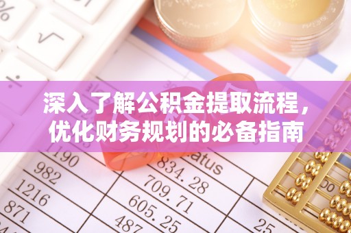 淳安深入了解公积金提取流程，优化财务规划的必备指南