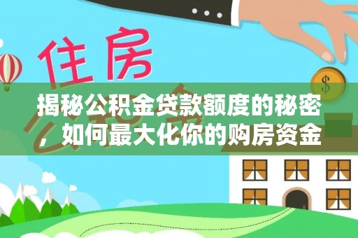 淳安揭秘公积金贷款额度的秘密，如何最大化你的购房资金？